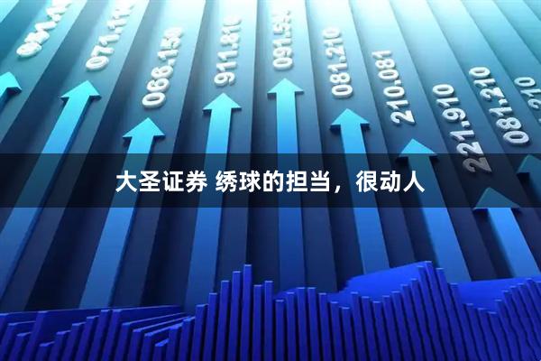 大圣证券 绣球的担当，很动人