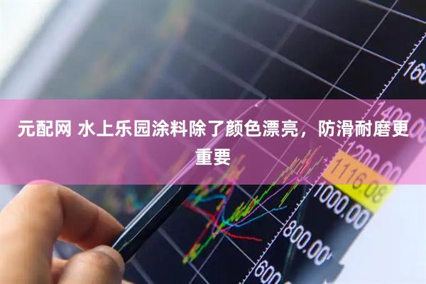 元配网 水上乐园涂料除了颜色漂亮，防滑耐磨更重要