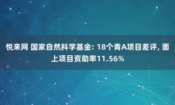 悦来网 国家自然科学基金: 18个青A项目差评, 面上项目资助率11.56%